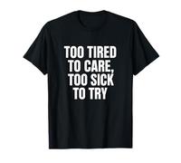 Too Tired to Care, Too Sick to Try T-Shirt