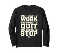 Too Tired to Work Too Proud to Quit Too Broke to Stop Worker Long Sleeve T-Shirt