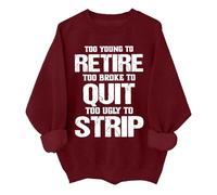 Too Young To Retire Sweatshirt Funny Too Young To Retire To Broke To Quit Too Ugly To Strip Shirt