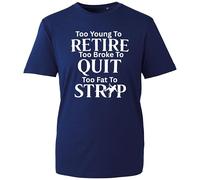 Too Young to Retire Too Broke to Quit Too Fat to Strip Funny Novelty T-Shirt Mens Womens Sarcastic Humour Work Joke Gift Tee
