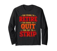 Too Young to Retire Too Broke to Quit Too Fat to Strip Long Sleeve T-Shirt