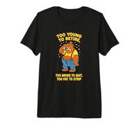 Too Young to Retire Too Broke to Quit Too Fat to Strip Premium T-Shirt