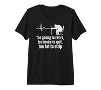 Too Young to Retire Too Broke to Quit Too Fat to Strip Premium T-Shirt
