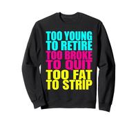 Too Young To Retire Too Broke To Quit Too Fat To Strip Sweatshirt