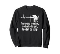 Too Young To Retire Too Broke To Quit Too Fat To Strip Sweatshirt