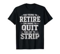 Too Young to Retire Too Broke to Quit Too Fat to Strip T-Shirt