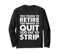 Too Young to Retire Too Broke to Quit Too Fat to Strip Work Long Sleeve T-Shirt