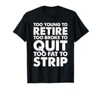 Too Young to Retire Too Broke to Quit Too Fat to Strip Work T-Shirt