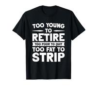 Too Young To Retire Too Poor To Quit Too Fat To Strip T-Shirt