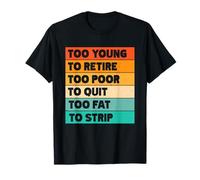 Too Young To Retire Too Poor To Quit Too Fat To Strip T-Shirt