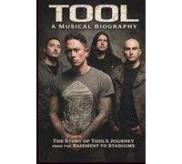 TOOL A Musical Biography: The Story of Tool's Journey from the Basement to Stadiums