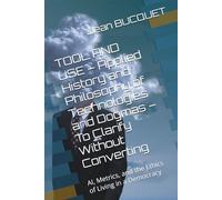 TOOL AND USE - Applied History and Philosophy of Technologies and Dogmas - To Clarify Without Converting: AI, Metrics, and the Ethics of Living in a Democracy