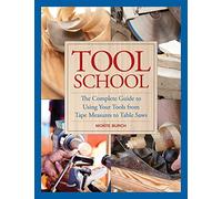 Tool School: The Complete Guide to Using Your Tools from Tape Measures to Table Saws
