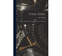 Tool-Steel: A Concise Handbook on Tool-steel in General, Its Treatment