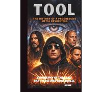 TOOL: THE HISTORY OF A PROGRESSIVE METAL REVOLUTION: BIOGRAPHY OF THE BAND THAT REDEFINED ROCK MUSIC