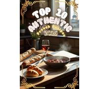 Top 10 Authentic French Recipes: Iconic Dishes from the Heart of France: 3 (Authentic Recipes)