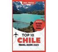 Top 10 Chile Travel Guide 2023: A Comprehensive Guide to South America's Amazing Hidden Gem