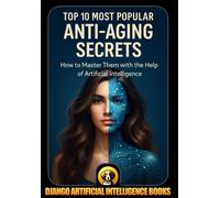 Top 10 Most Popular Anti-Aging Secrets. How to Master Them with the Help of Artificial Intelligence (AI and Anti-Aging)
