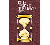 TOP 10 REGRETS OF PEOPLE BEFORE DEATH: Lessons from the Dying to Help the Living (TOP 10 REGRETS OF PEOPLE BEFORE DEATH; 10 REGRETS THAT PEOPLE HAVE IN LIFE; TOP 10 MISTAKES TO AVOID IN LIFE)