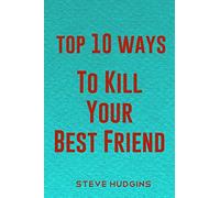 Top 10 Ways To Kill Your Best Friend