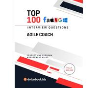 Top 100 Agile Coach Interview questions: Fully Solved: Coach Your Way Into the Job With Confidence and Clarity (Top 100 Interview Questions: Product and Program Management Series)