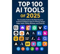 Top 100 Artificial Intelligence (AI) Tools of 2025 for Creators, Engineers, Innovators: The Most Powerful Artificial Intelligence Apps for Writing, ... Beyond: Unlocking the Future of Technology)