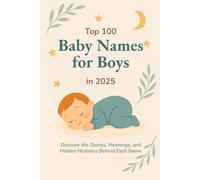 Top 100 Baby Names for Boys in 2025: Discover the Most Popular and Meaningful Baby Boy Names with Origins, Meanings, and Naming Tips for Expecting Parents (Top 100 Baby Names Yearly Guide)