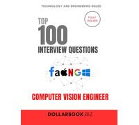 Top 100 Computer Vision Engineer Interview questions: Fully Solved: See the Big Picture And the Pixels In Interviews (Top 100 Interview Questions: Technology and Engineering Series)