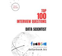 Top 100 Data Scientist Interview questions: Fully Solved: Crack the Code to Top Data Science Roles with These 100 Questions (Top 100 Interview Questions: Data and Analytics Series)