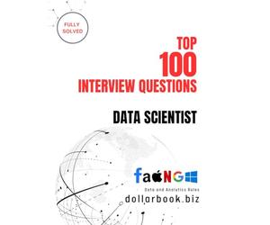 Top 100 Data Scientist Interview questions: Fully Solved: Crack the Code to Top Data Science Roles with These 100 Questions: 5 (Top 100 Interview Questions: Data and Analytics Series)