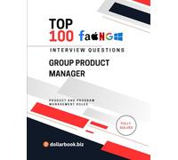 Top 100 Group Product Manager Interview questions: Fully Solved: Lead Teams and Products Start With the Interview (Top 100 Interview Questions: Product and Program Management Series)