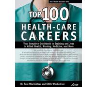 Top 100 Health-Care Careers: Your Complete Guidebook to Training and Jobs in Allied Health, Nursing, Medicine, and More