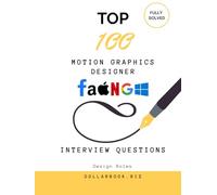 Top 100 Motion Graphics Designer Interview questions: Fully Solved: Stand Out with Creativity and Technical Know-How (Top 100 Interview Questions: Design Series)