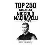 Top 250 Greatest Niccolò Machiavelli Quotes: Timeless Wisdom for Power, Success, and a Better Life (Great People Quote Series)