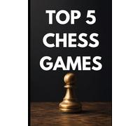 Top 5 Chess Games Explained - Starter Guide: Famous Grandmaster Games Explained Move by Move - Tactics, Sacrifices & Brilliancies for Beginners