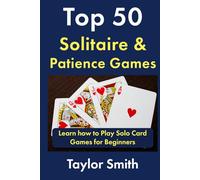 Top 50 Solitaire & Patience Games: Learn how to Play Solo Card Games for Beginners (Learn to Play Card and Dice Games)