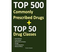 Top 500 Commonly Prescribed Drugs: A Guide to Mastering Pharmacology for Exams and Clinical Practice - Brand Names, Drug Classes, Indications, Dosage, Contraindications, Adverse Effects