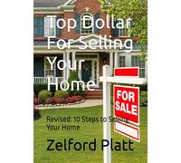 Top Dollar For Selling Your Home: Revised: 10 Steps to Selling Your Home