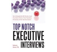 Top Notch Executive Interviews: How to Strategically Deal with Recruiters, Search Firms, Boards of Directors, Panels, Presentations, Pre-Interviews, ... and Other High Stress Situations