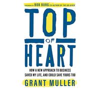 Top of Heart: How a new approach to business saved my life, and could save yours too