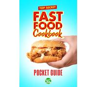 Top Secret Fast Food Cookbook: Ultimate CopyCat Restaurant Recipes For Burgers, Fries, Chicken, Cravings and More