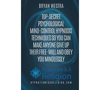 Top-Secret Psychological Mind-Control Hypnosis Techniques: So You Can Make Anyone Give Up Their Free-Will And Obey You Mindlessly
