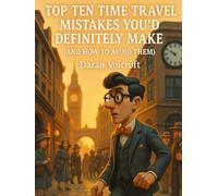 Top Ten Time Travel Mistakes You’d Make: (And How to Avoid Them) (Future Talk)