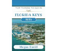 TOP THINGS TO DO IN THE FLORIDA KEYS 2025: Road Trips, Where to Stay, Outdoor Adventure, and Local Travel Tips