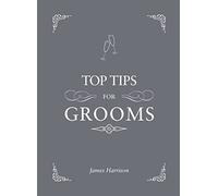 Top Tips for Grooms: From Invites and Speeches to the Best Man and the Stag Night, the Complete Wedding Guide
