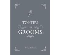 Top Tips for Grooms: From Invites and Speeches to the Best Man and the Stag Night, the Complete Wedding Guide