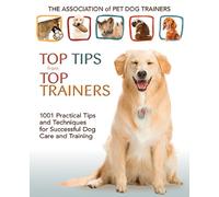 Top Tips from Top Trainers: 1001 Practical Tips and Techniques for Successful Dog Care and Training