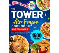Top Tower Air Fryer Cookbook for Beginners 2023: 1600 Crispy and Flavorful Recipes to Save Time, Energy and Money, Lead a Nutritious & Healthy Eating Style for the Whole family