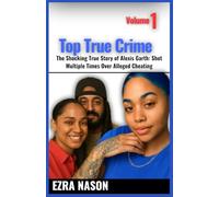 TOP TRUE CRIME - Volume 1: The Shocking True Story of Alexis Garth: Shot Multiple Times Over Alleged Cheating