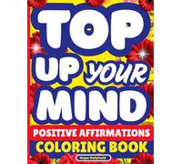 Top Up Your Mind-Positive Affirmations Coloring Book: For Stress Relief, Mindfulness, Mental Wellness, Bold and Easy Art Therapy, Motivation & Inspirational Quotes